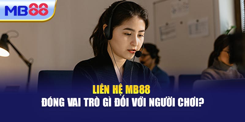 Liên Hệ MB88 Đóng Vai Trò Gì Đối Với Người Chơi?