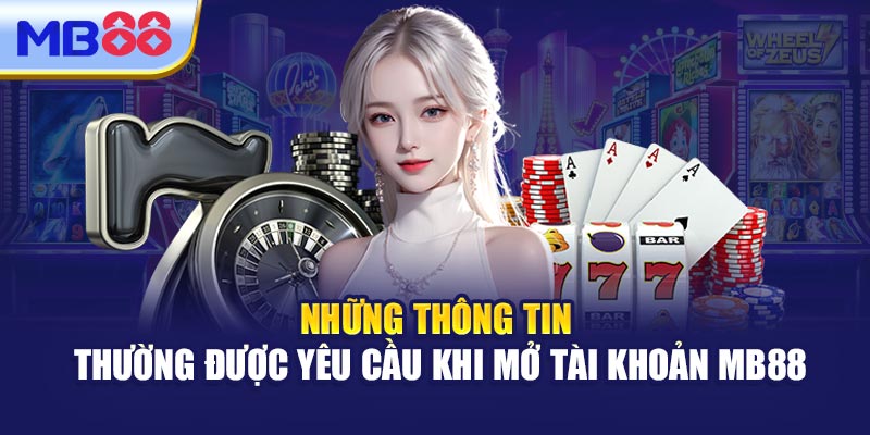 Những Thông Tin Thường Được Yêu Cầu Khi Mở Tài Khoản MB88